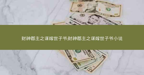 财神郡主之谋嫁世子爷;财神郡主之谋嫁世子爷小说