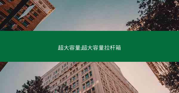 超大容量;超大容量拉杆箱
