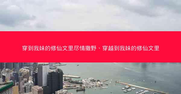 穿到我妹的修仙文里尽情撒野、穿越到我妹的修仙文里