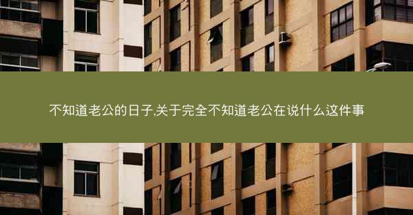 不知道老公的日子,关于完全不知道老公在说什么这件事