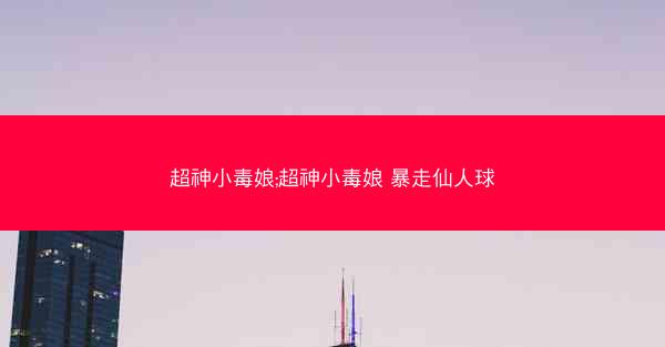 超神小毒娘;超神小毒娘 暴走仙人球 超神小毒娘;超神小毒娘 暴走仙人球
