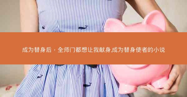 成为替身后，全师门都想让我献身,成为替身使者的小说