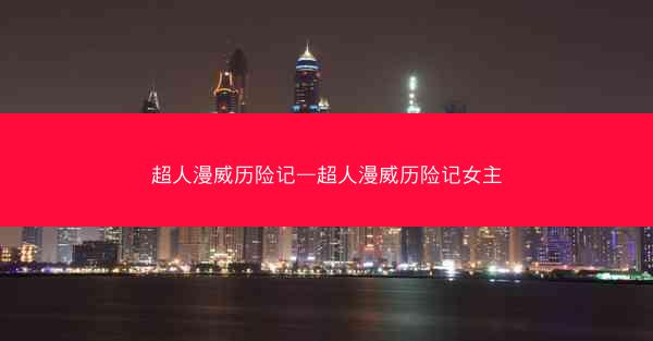 超人漫威历险记—超人漫威历险记女主