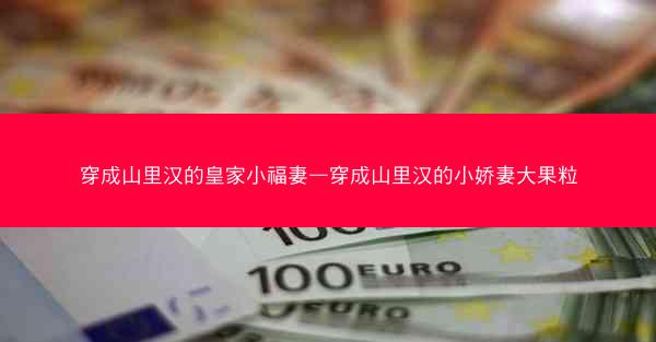 穿成山里汉的皇家小福妻—穿成山里汉的小娇妻大果粒