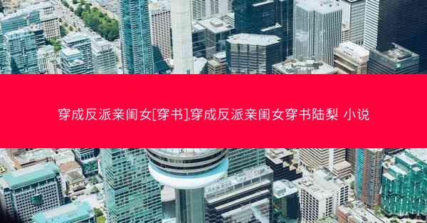 穿成反派亲闺女[穿书],穿成反派亲闺女穿书陆梨 小说