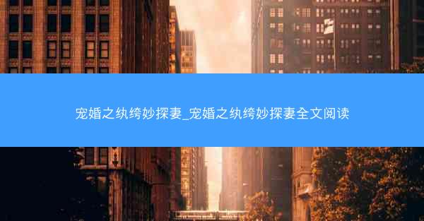 宠婚之纨绔妙探妻_宠婚之纨绔妙探妻全文阅读