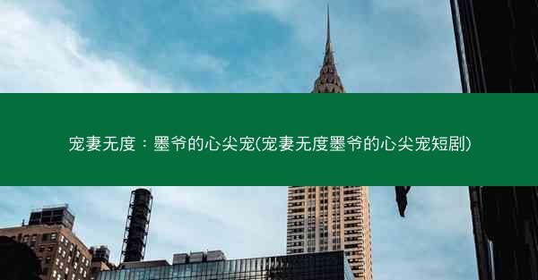 宠妻无度：墨爷的心尖宠(宠妻无度墨爷的心尖宠短剧)