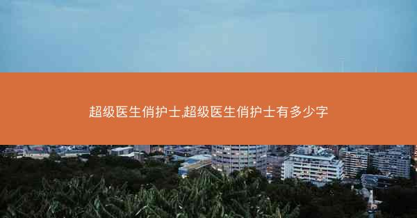 超级医生俏护士,超级医生俏护士有多少字