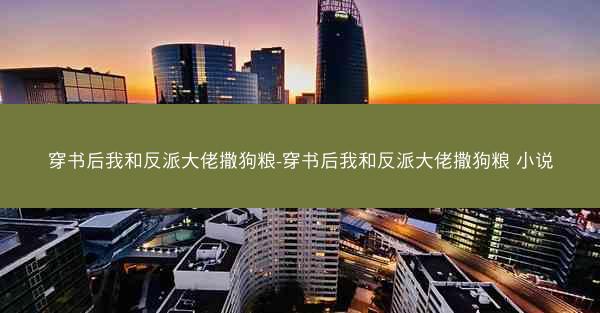 穿书后我和反派大佬撒狗粮-穿书后我和反派大佬撒狗粮 小说