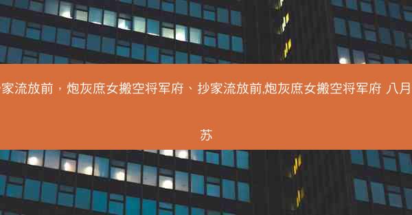 抄家流放前，炮灰庶女搬空将军府、抄家流放前,炮灰庶女搬空将军府 八月扶苏