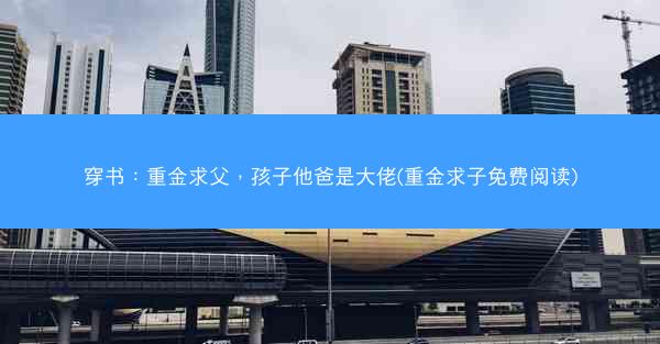 穿书：重金求父，孩子他爸是大佬(重金求子免费阅读)
