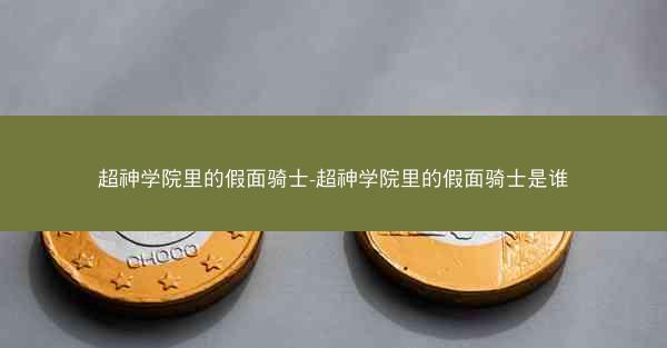 超神学院里的假面骑士-超神学院里的假面骑士是谁