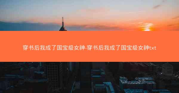 穿书后我成了国宝级女神-穿书后我成了国宝级女神txt