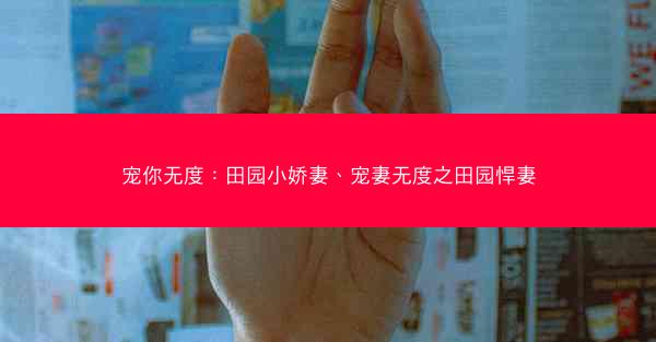 宠你无度：田园小娇妻、宠妻无度之田园悍妻