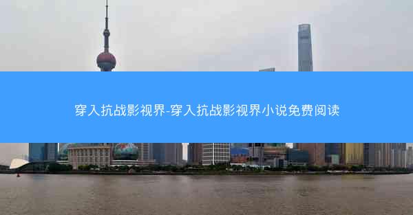 穿入抗战影视界-穿入抗战影视界小说免费阅读