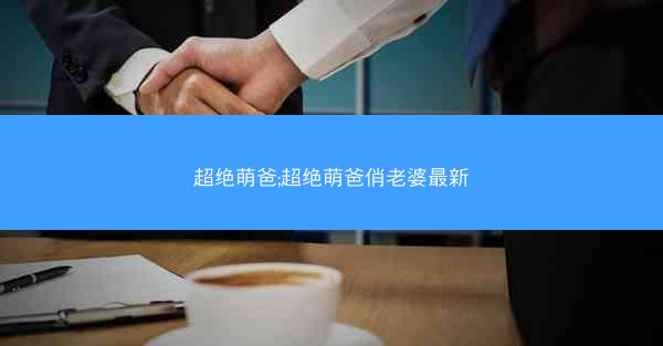超绝萌爸;超绝萌爸俏老婆最新