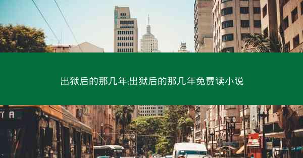 出狱后的那几年;出狱后的那几年免费读小说