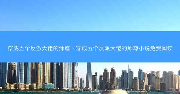 穿成五个反派大佬的师尊、穿成五个反派大佬的师尊小说免费阅读