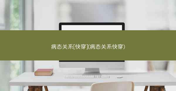 病态关系[快穿](病态关系快穿)