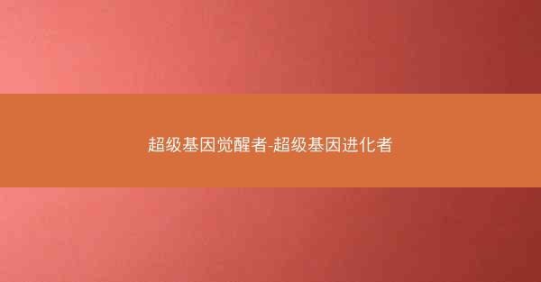 超级基因觉醒者-超级基因进化者