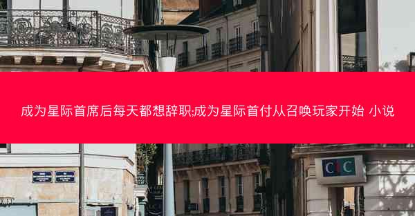 成为星际首席后每天都想辞职;成为星际首付从召唤玩家开始 小说