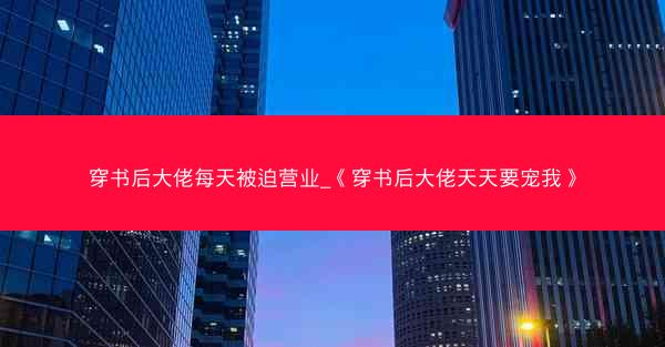 穿书后大佬每天被迫营业_《穿书后大佬天天要宠我》
