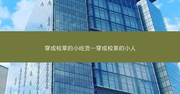 穿成校草的小吃货—穿成校草的小人