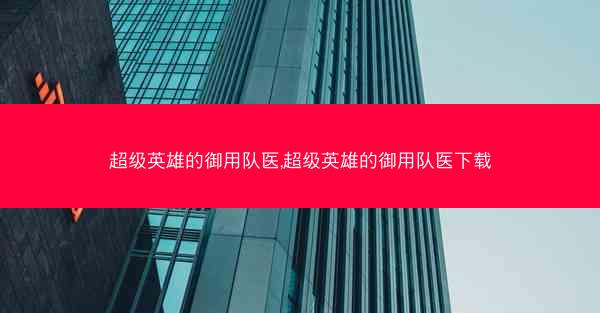 超级英雄的御用队医,超级英雄的御用队医下载