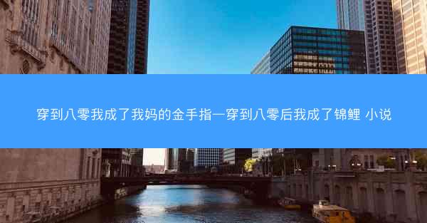 穿到八零我成了我妈的金手指—穿到八零后我成了锦鲤 小说