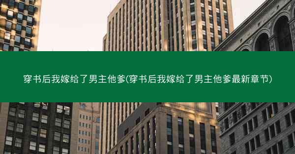 穿书后我嫁给了男主他爹(穿书后我嫁给了男主他爹最新章节)