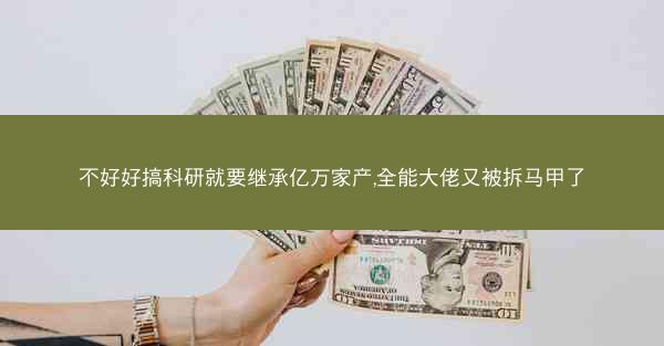 不好好搞科研就要继承亿万家产,全能大佬又被拆马甲了