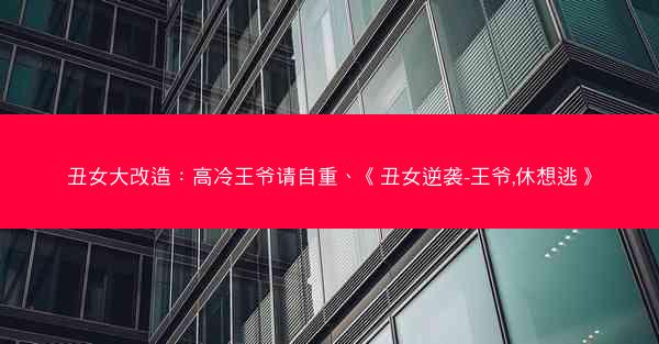 丑女大改造：高冷王爷请自重、《丑女逆袭-王爷,休想逃》