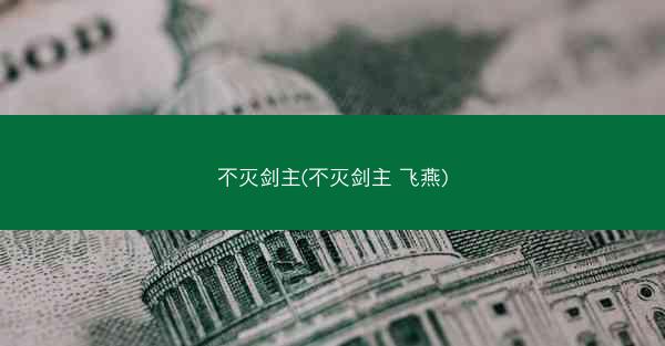 不灭剑主(不灭剑主 飞燕) 不灭剑主(不灭剑主 飞燕)