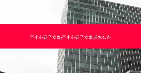 不小心娶了女皇;不小心娶了女皇后怎么办