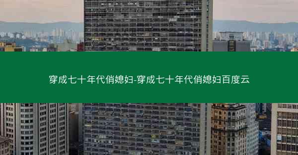 穿成七十年代俏媳妇-穿成七十年代俏媳妇百度云
