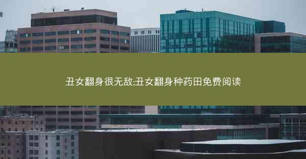 丑女翻身很无敌;丑女翻身种药田免费阅读