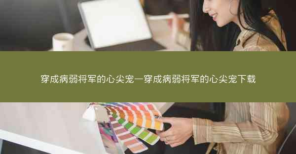 穿成病弱将军的心尖宠—穿成病弱将军的心尖宠下载