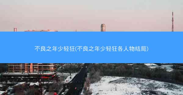 不良之年少轻狂(不良之年少轻狂各人物结局)
