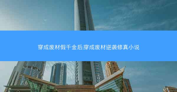 穿成废材假千金后;穿成废材逆袭修真小说