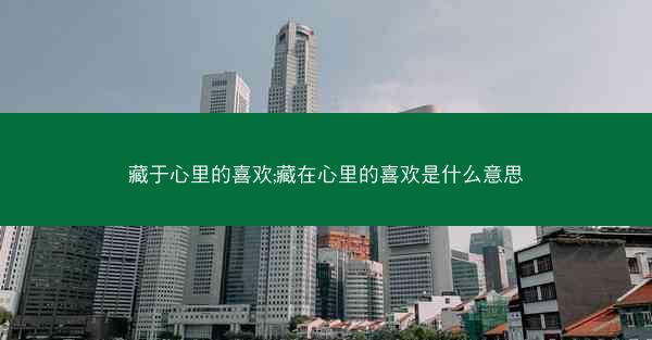 藏于心里的喜欢;藏在心里的喜欢是什么意思