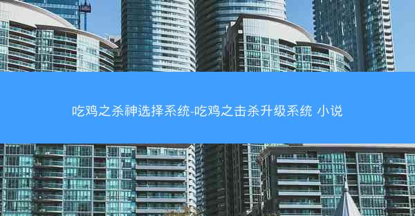 吃鸡之杀神选择系统-吃鸡之击杀升级系统 小说