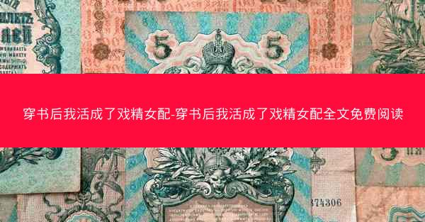 穿书后我活成了戏精女配-穿书后我活成了戏精女配全文免费阅读
