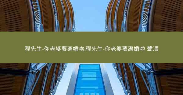 程先生-你老婆要离婚啦;程先生-你老婆要离婚啦 鹭酒