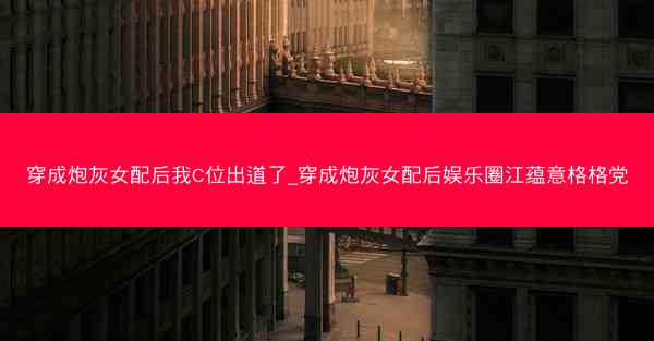 穿成炮灰女配后我C位出道了_穿成炮灰女配后娱乐圈江蕴意格格党 穿成炮灰女配后我C位出道了_穿成炮灰女配后娱乐圈江蕴意格格党
