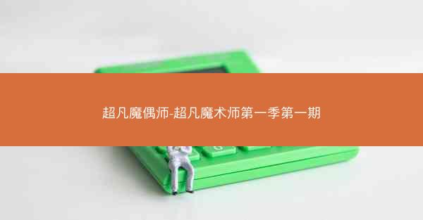 超凡魔偶师-超凡魔术师第一季第一期