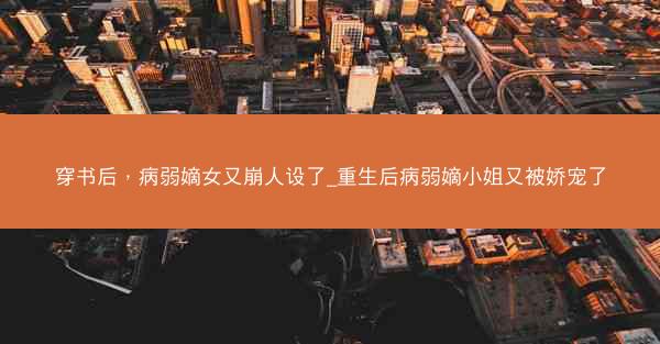 穿书后,病弱嫡女又崩人设了_重生后病弱嫡小姐又被娇宠了