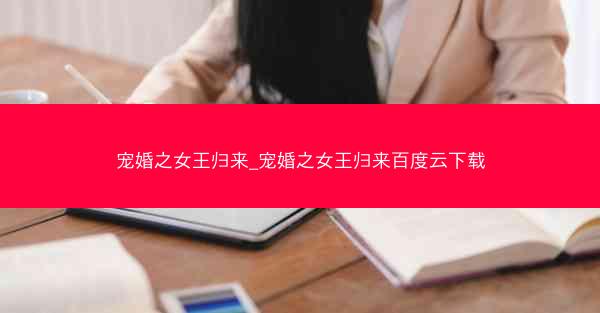 宠婚之女王归来_宠婚之女王归来百度云下载