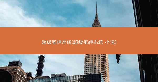 超级笔神系统(超级笔神系统 小说) 超级笔神系统(超级笔神系统 小说)