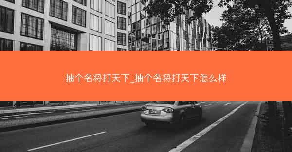 抽个名将打天下_抽个名将打天下怎么样