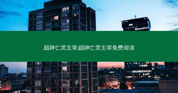 超神亡灵主宰;超神亡灵主宰免费阅读